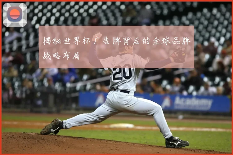 揭秘世界杯广告牌背后的全球品牌战略布局