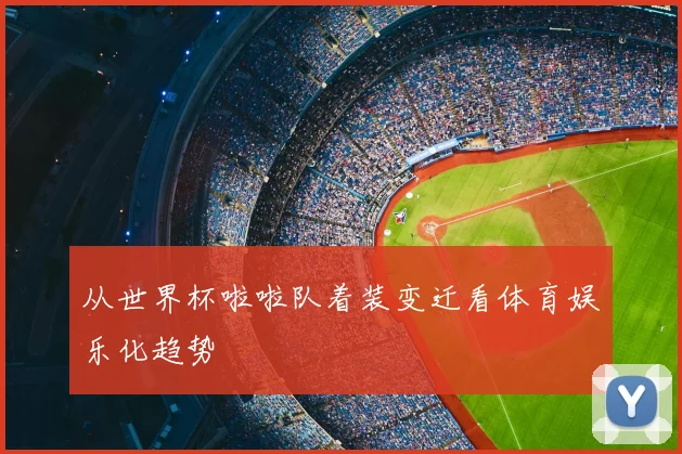 从世界杯啦啦队着装变迁看体育娱乐化趋势