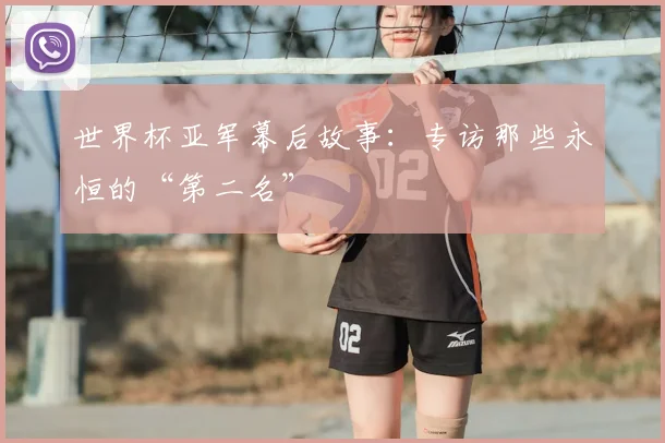 世界杯亚军幕后故事：专访那些永恒的“第二名”