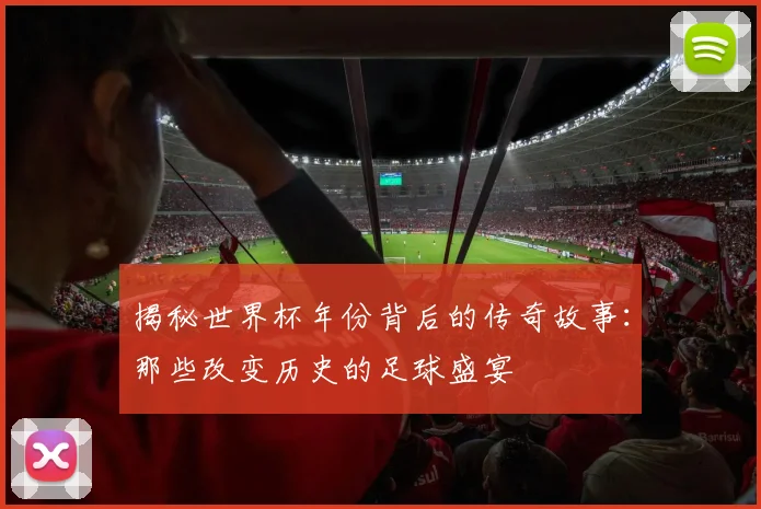 揭秘世界杯年份背后的传奇故事:那些改变历史的足球盛宴