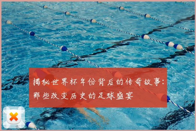 揭秘世界杯年份背后的传奇故事:那些改变历史的足球盛宴