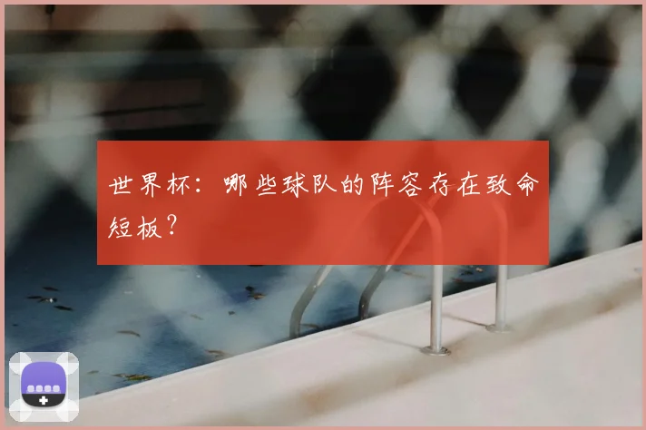 世界杯:哪些球队的阵容存在致命短板?