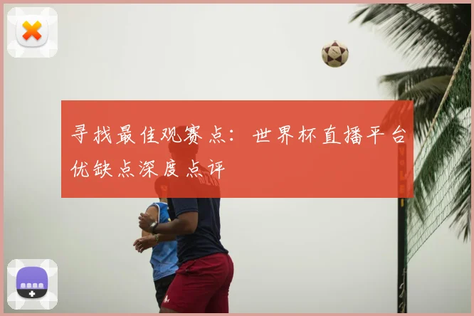 寻找最佳观赛点：世界杯直播平台优缺点深度点评