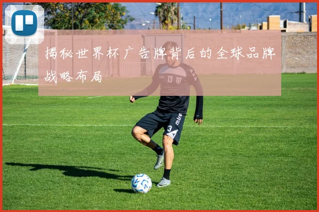 揭秘世界杯广告牌背后的全球品牌战略布局