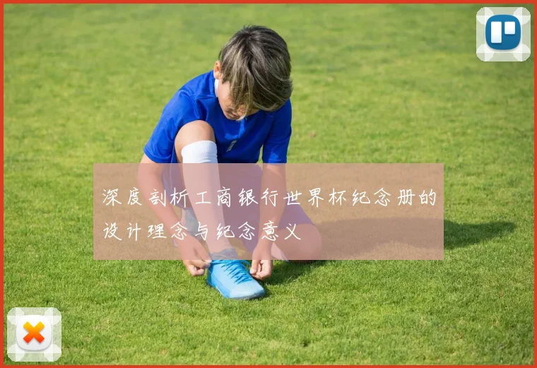 深度剖析工商银行世界杯纪念册的设计理念与纪念意义
