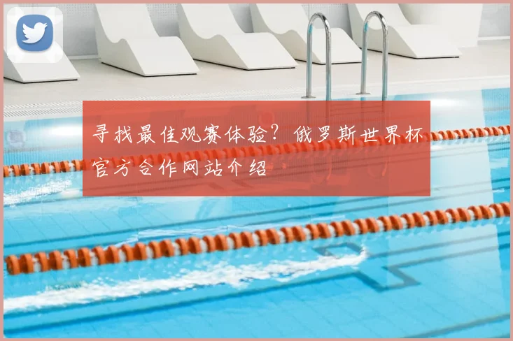 寻找最佳观赛体验？俄罗斯世界杯官方合作网站介绍