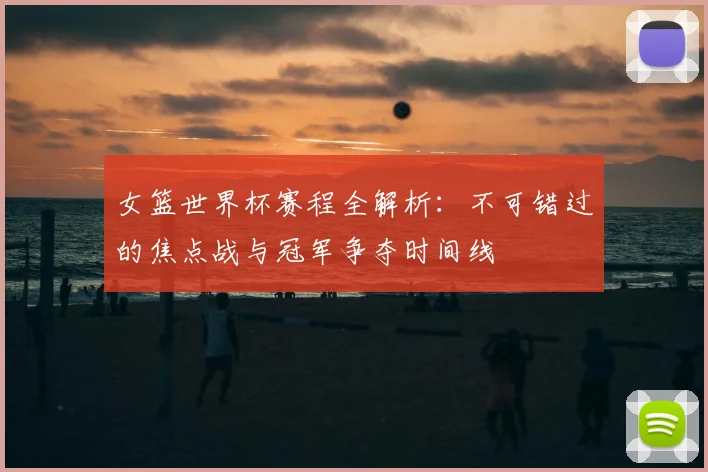 女篮世界杯赛程全解析:不可错过的焦点战与冠军争夺时间线
