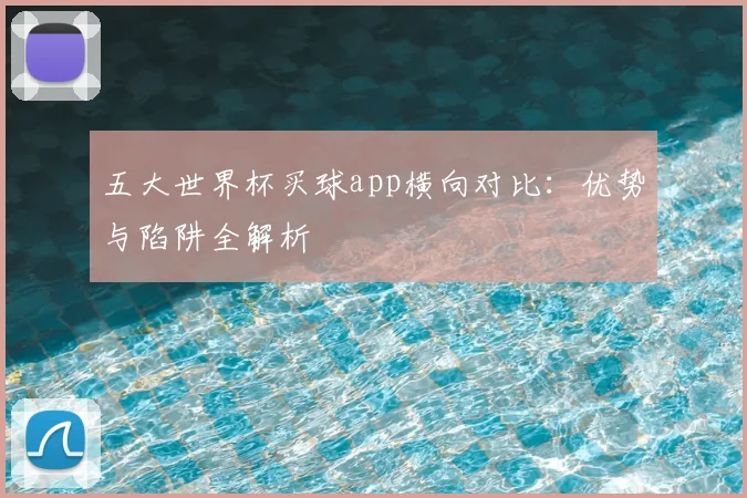 五大世界杯买球app横向对比：优势与陷阱全解析
