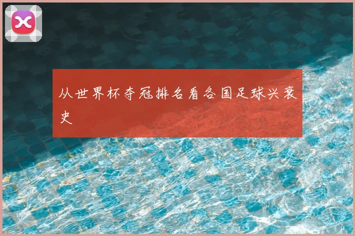 从世界杯夺冠排名看各国足球兴衰史