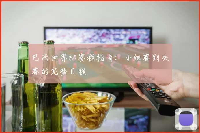 巴西世界杯赛程指南：小组赛到决赛的完整日程