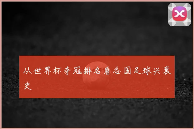 从世界杯夺冠排名看各国足球兴衰史