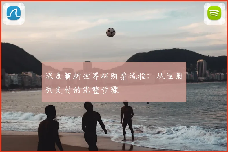 深度解析世界杯购票流程:从注册到支付的完整步骤