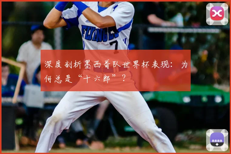 深度剖析墨西哥队世界杯表现：为何总是“十六郎”？