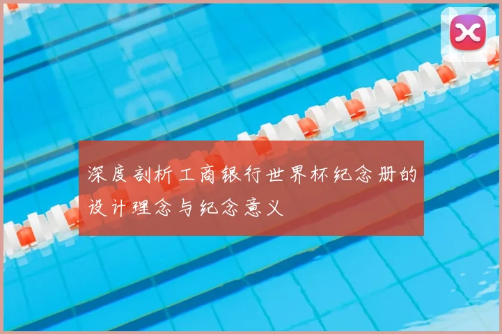 深度剖析工商银行世界杯纪念册的设计理念与纪念意义