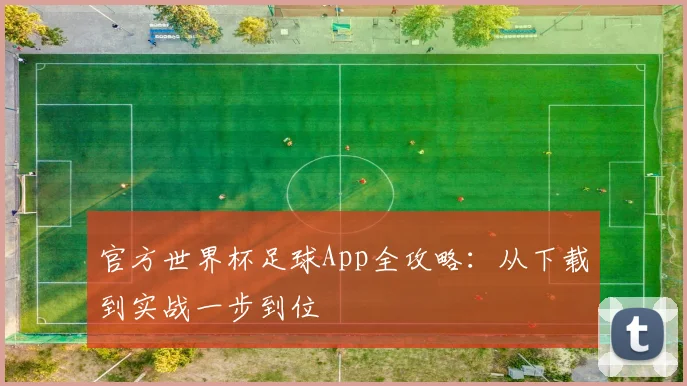 官方世界杯足球App全攻略：从下载到实战一步到位